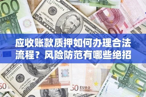 北京应收账款质押如何办理合法流程？风险防范有哪些绝招？
