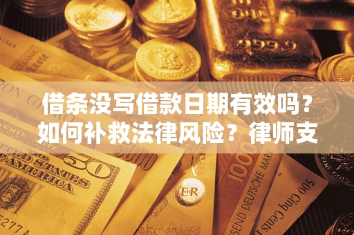 北京借条没写借款日期有效吗？如何补救法律风险？律师支招