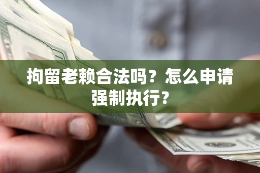 北京拘留老赖合法吗？怎么申请强制执行？