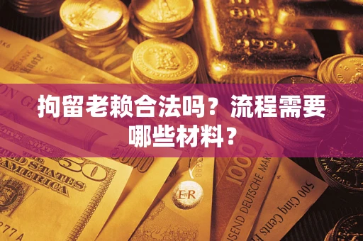 北京拘留老赖合法吗？流程需要哪些材料？