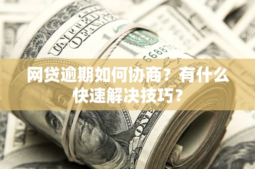 北京网贷逾期如何协商？有什么快速解决技巧？