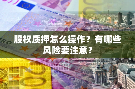 北京股权质押怎么操作？有哪些风险要注意？