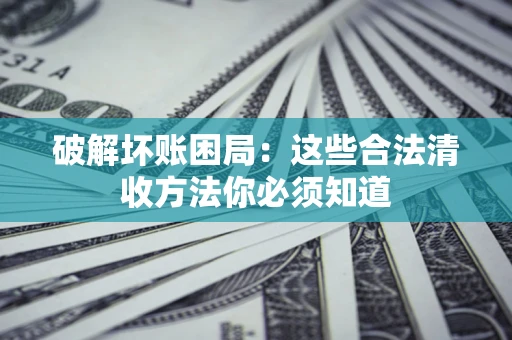 北京破解坏账困局：这些合法清收方法你必须知道