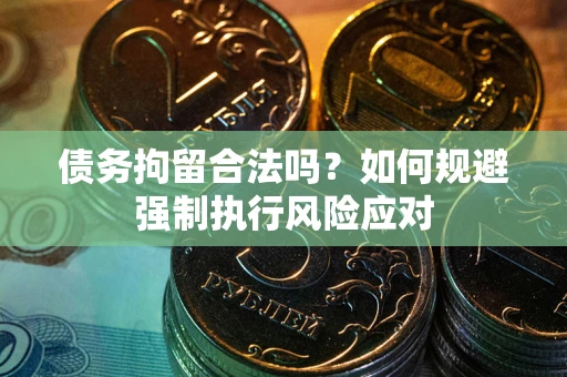 北京债务拘留合法吗？如何规避强制执行风险应对