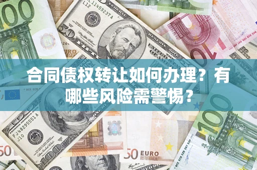 北京合同债权转让如何办理？有哪些风险需警惕？