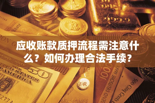 北京应收账款质押流程需注意什么？如何办理合法手续？