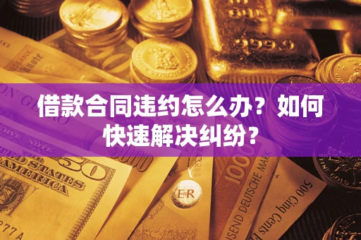 北京借款合同违约怎么办？如何快速解决纠纷？