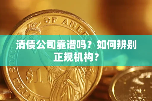 北京清债公司靠谱吗？如何辨别正规机构？