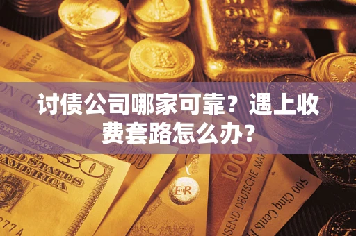 北京讨债公司哪家可靠？遇上收费套路怎么办？
