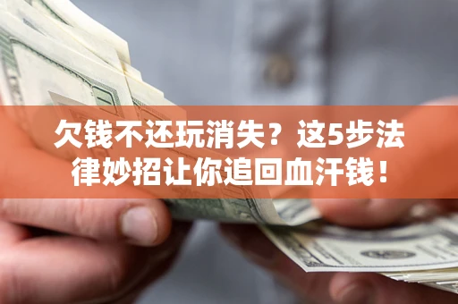 北京欠钱不还玩消失？这5步法律妙招让你追回血汗钱！
