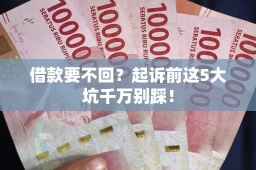 北京借款要不回？起诉前这5大坑千万别踩！