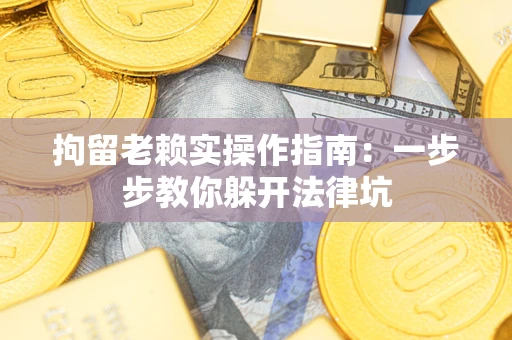 北京拘留老赖实操作指南：一步步教你躲开法律坑