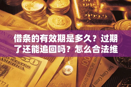 北京借条的有效期是多久？过期了还能追回吗？怎么合法维权？
