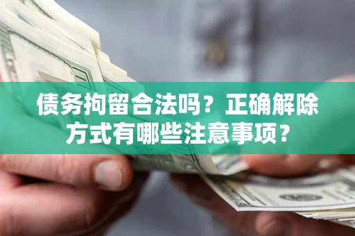 北京债务拘留合法吗？正确解除方式有哪些注意事项？