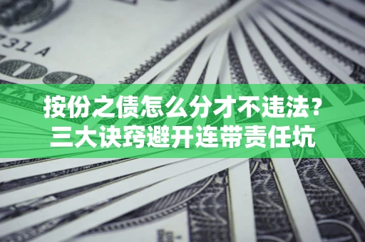 北京按份之债怎么分才不违法？三大诀窍避开连带责任坑