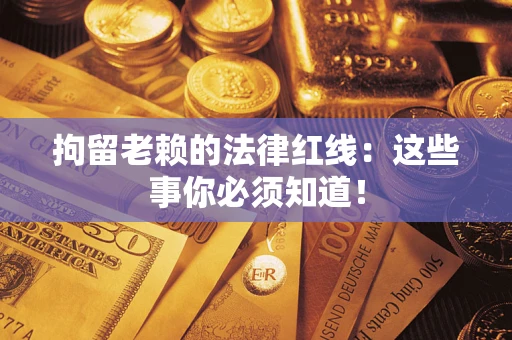 北京拘留老赖的法律红线：这些事你必须知道！
