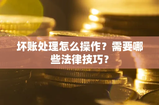 北京坏账处理怎么操作？需要哪些法律技巧？
