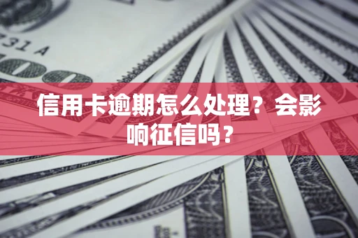 北京信用卡逾期怎么处理？会影响征信吗？