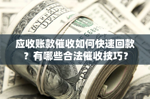 北京应收账款催收如何快速回款？有哪些合法催收技巧？