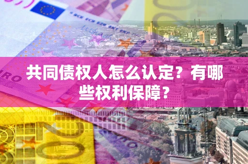北京共同债权人怎么认定？有哪些权利保障？