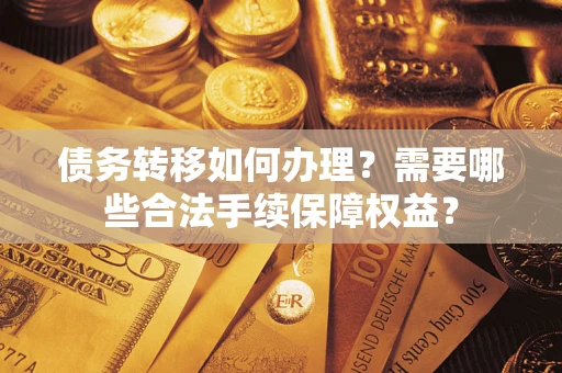 北京债务转移如何办理？需要哪些合法手续保障权益？