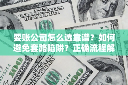 北京要账公司怎么选靠谱？如何避免套路陷阱？正确流程解析