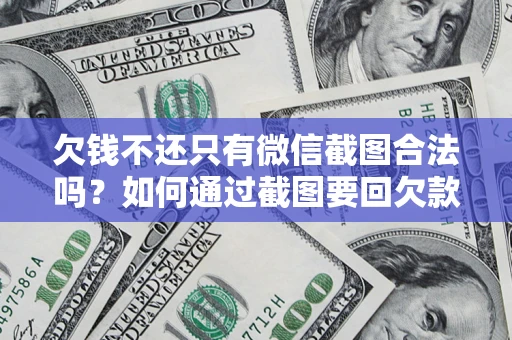 北京欠钱不还只有微信截图合法吗？如何通过截图要回欠款？