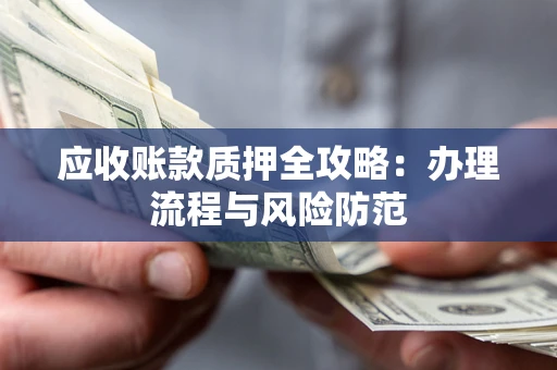 北京应收账款质押全攻略：办理流程与风险防范
