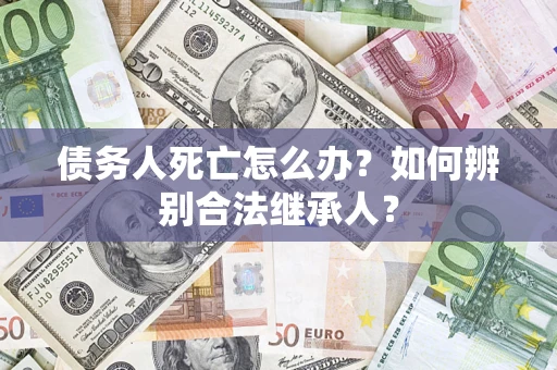 北京债务人死亡怎么办？如何辨别合法继承人？