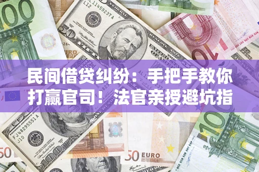 北京民间借贷纠纷：手把手教你打赢官司！法官亲授避坑指南