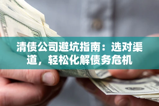 北京清债公司避坑指南：选对渠道，轻松化解债务危机