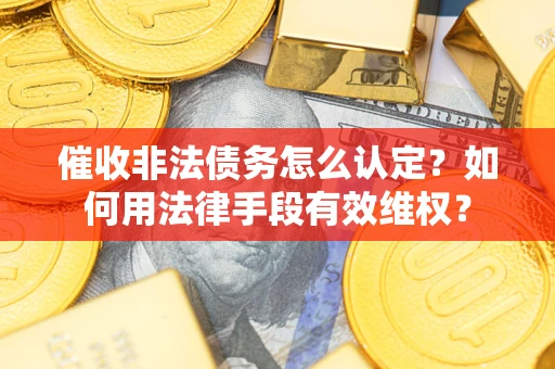 北京催收非法债务怎么认定？如何用法律手段有效维权？