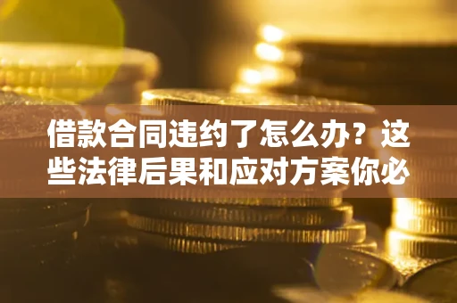 北京借款合同违约了怎么办？这些法律后果和应对方案你必须知道