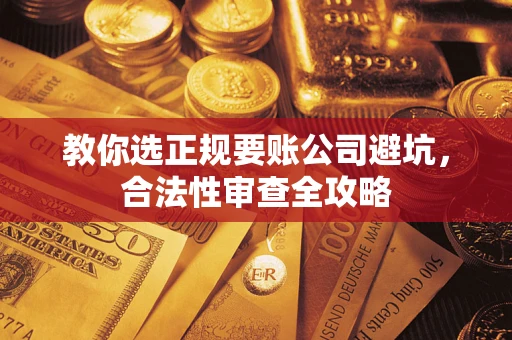 北京教你选正规要账公司避坑，合法性审查全攻略