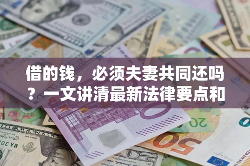 北京借的钱，必须夫妻共同还吗？一文讲清最新法律要点和避坑指南