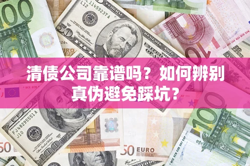 北京清债公司靠谱吗？如何辨别真伪避免踩坑？