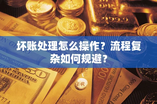 北京坏账处理怎么操作？流程复杂如何规避？