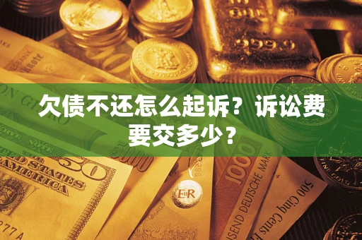 北京欠债不还怎么起诉？诉讼费要交多少？