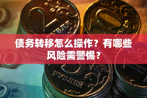 北京债务转移怎么操作？有哪些风险需警惕？