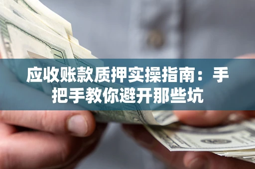 北京应收账款质押实操指南：手把手教你避开那些坑