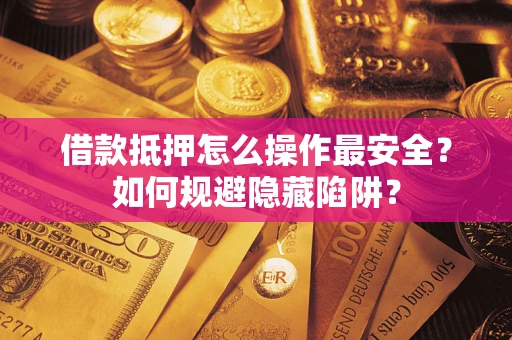 北京借款抵押怎么操作最安全？如何规避隐藏陷阱？