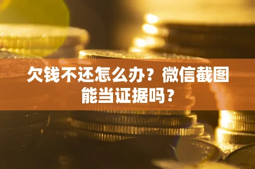 北京欠钱不还怎么办？微信截图能当证据吗？