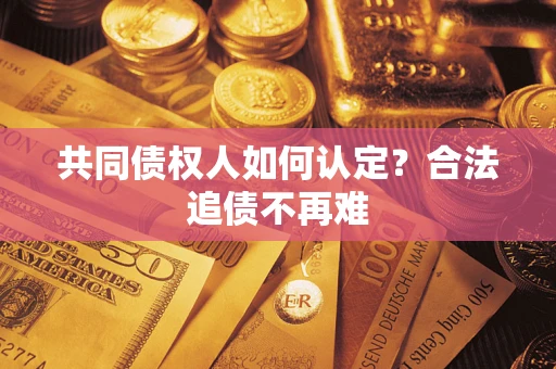 北京共同债权人如何认定？合法追债不再难