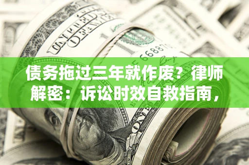 北京债务拖过三年就作废?律师解密:诉讼时效自救指南,过期也能追回欠款 北京债务拖过三年就作废?律师解密:诉讼时效自救指南,过期也能追回欠款
