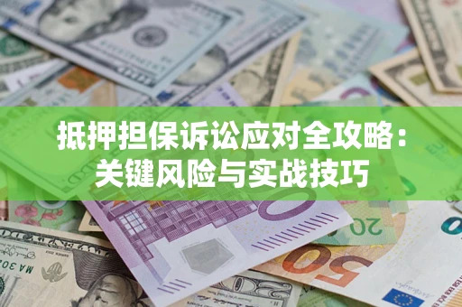 北京抵押担保诉讼应对全攻略：关键风险与实战技巧