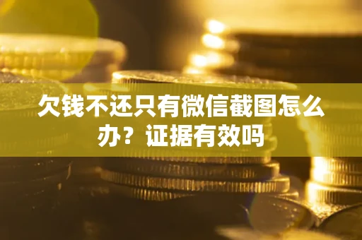 北京欠钱不还只有微信截图怎么办?证据有效吗 北京欠钱不还只有微信截图怎么办?证据有效吗