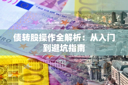 北京债转股操作全解析：从入门到避坑指南