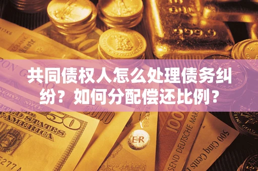 北京共同债权人怎么处理债务纠纷？如何分配偿还比例？