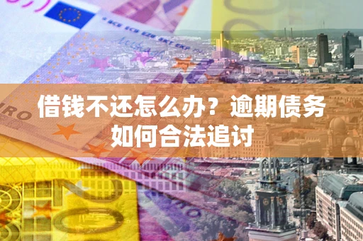 北京借钱不还怎么办？逾期债务如何合法追讨