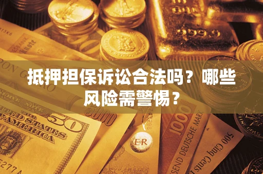 北京抵押担保诉讼合法吗？哪些风险需警惕？
